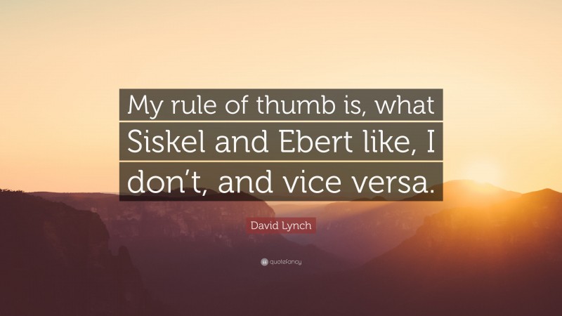 David Lynch Quote: “My rule of thumb is, what Siskel and Ebert like, I don’t, and vice versa.”