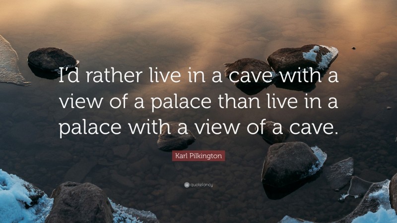 Karl Pilkington Quote: “I’d rather live in a cave with a view of a palace than live in a palace with a view of a cave.”
