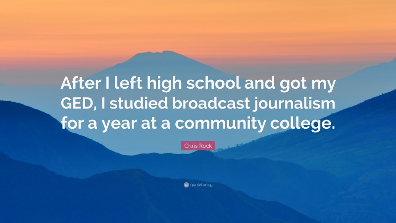 Chris Rock Quote: “After I left high school and got my GED, I studied broadcast journalism for a year at a community college.”