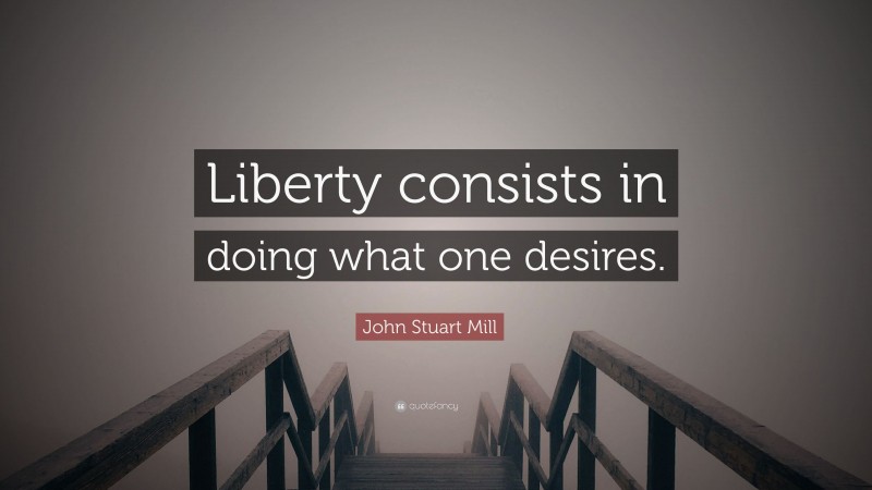 John Stuart Mill Quote: “Liberty consists in doing what one desires.”