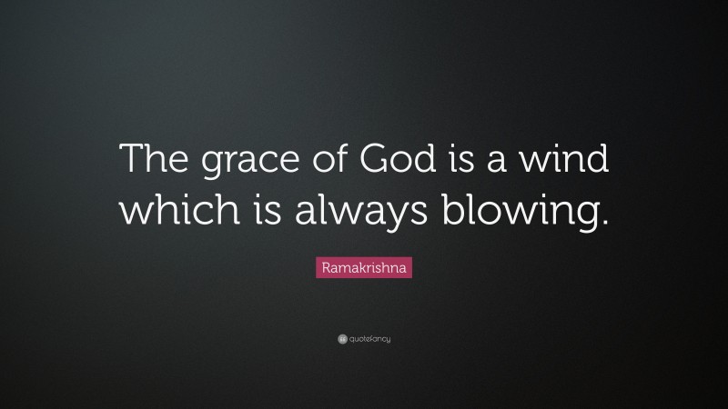 Ramakrishna Quote: “The grace of God is a wind which is always blowing.”