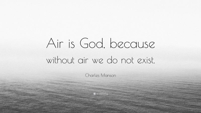 Charles Manson Quote: “Air is God, because without air we do not exist.”