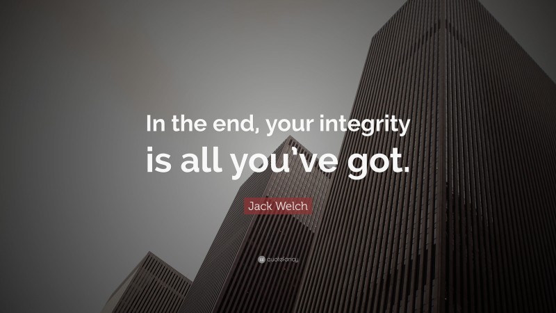 Jack Welch Quote: “In the end, your integrity is all you’ve got.”