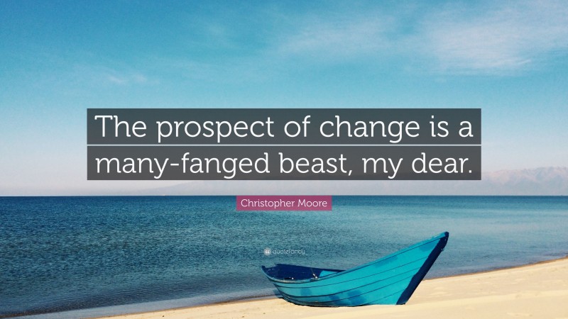 Christopher Moore Quote: “The prospect of change is a many-fanged beast, my dear.”