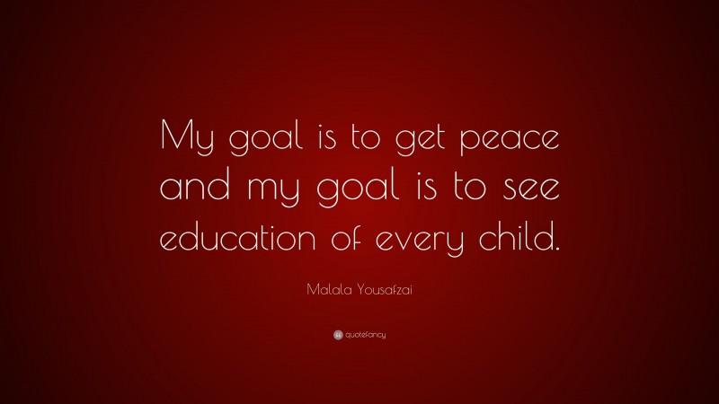 Malala Yousafzai Quote: “My goal is to get peace and my goal is to see education of every child.”