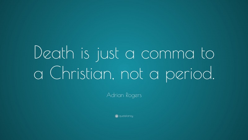 Adrian Rogers Quote: “Death is just a comma to a Christian, not a period.”