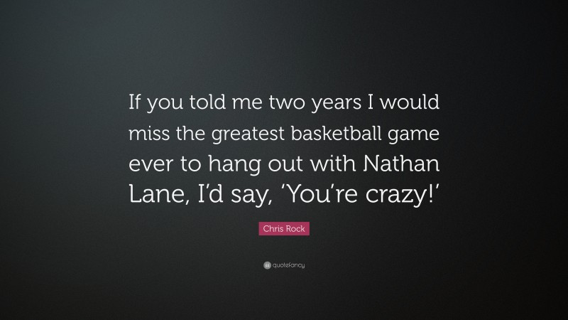 Chris Rock Quote: “If you told me two years I would miss the greatest basketball game ever to hang out with Nathan Lane, I’d say, ‘You’re crazy!’”