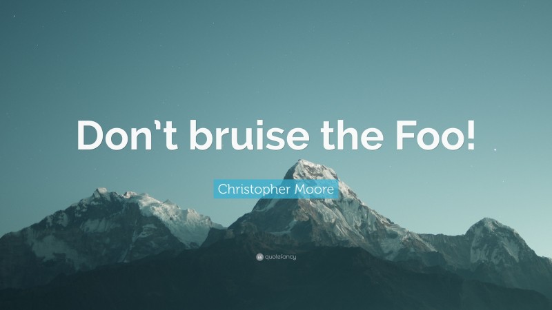 Christopher Moore Quote: “Don’t bruise the Foo!”