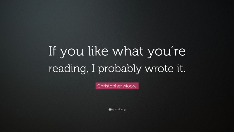 Christopher Moore Quote: “If you like what you’re reading, I probably wrote it.”