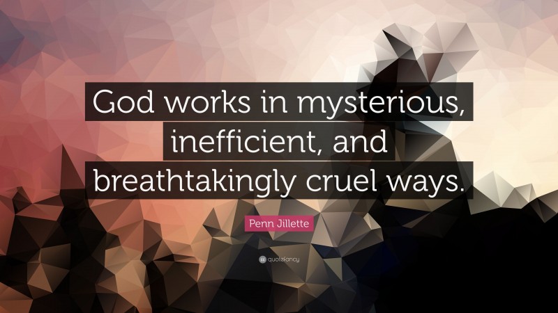 Penn Jillette Quote: “God works in mysterious, inefficient, and breathtakingly cruel ways.”