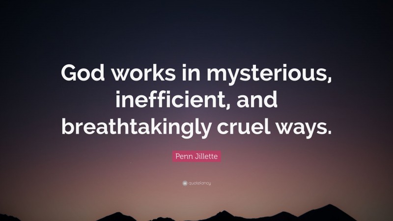 Penn Jillette Quote: “God works in mysterious, inefficient, and breathtakingly cruel ways.”