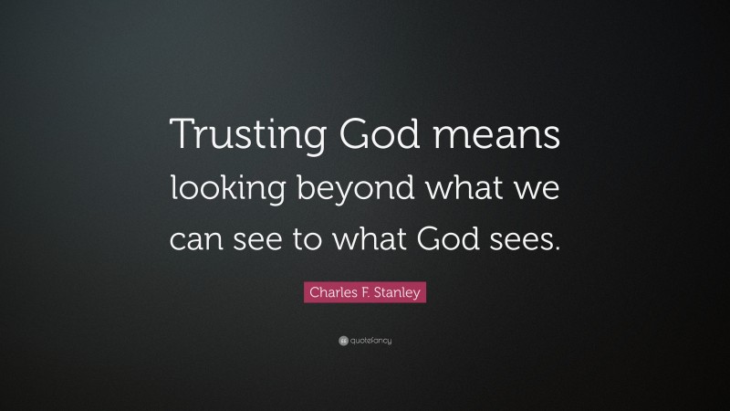 Charles F. Stanley Quote: “Trusting God means looking beyond what we can see to what God sees.”