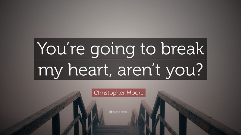 Christopher Moore Quote: “You’re going to break my heart, aren’t you?”