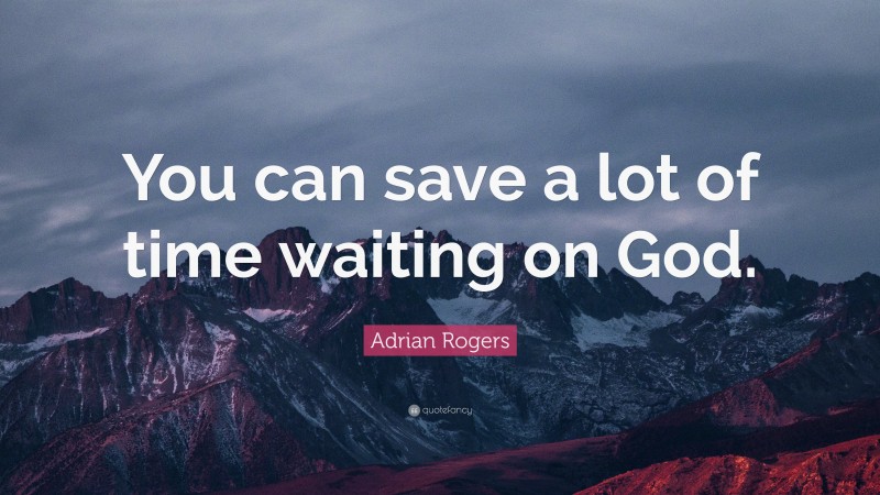 Adrian Rogers Quote: “You can save a lot of time waiting on God.”