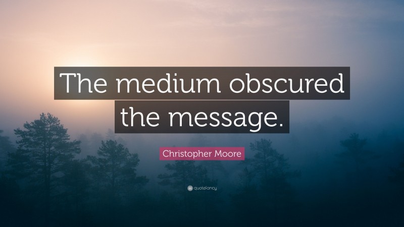 Christopher Moore Quote: “The medium obscured the message.”