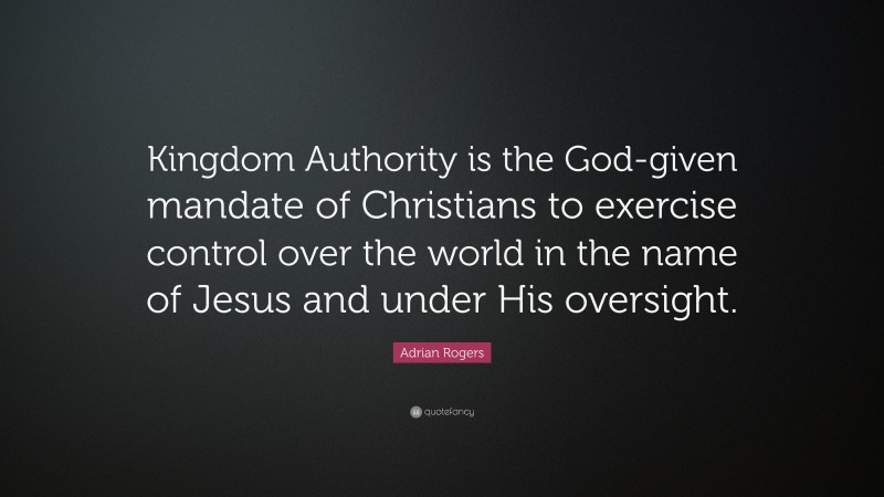 Adrian Rogers Quote: “Kingdom Authority is the God-given mandate of Christians to exercise control over the world in the name of Jesus and under His oversight.”