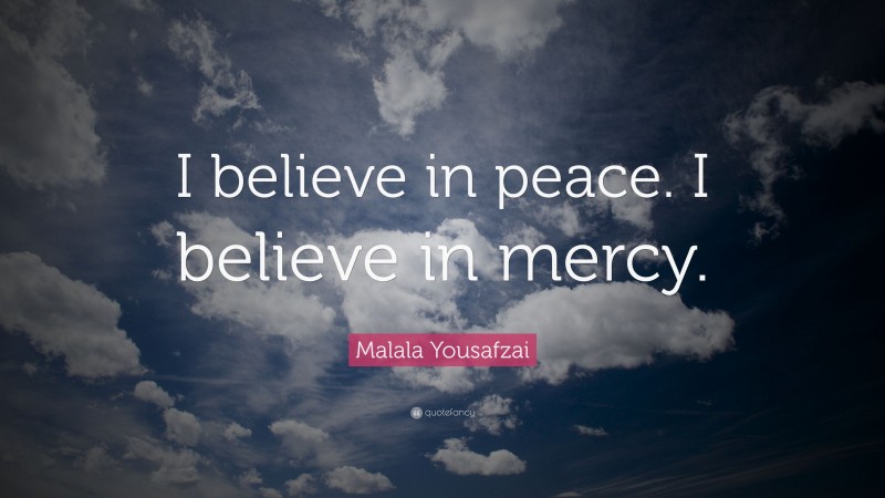 Malala Yousafzai Quote: “I believe in peace. I believe in mercy.”