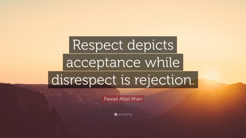 Fawad Afzal Khan Quote: “Respect depicts acceptance while disrespect is rejection.”