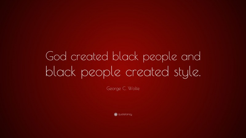George C. Wolfe Quote: “God created black people and black people created style.”
