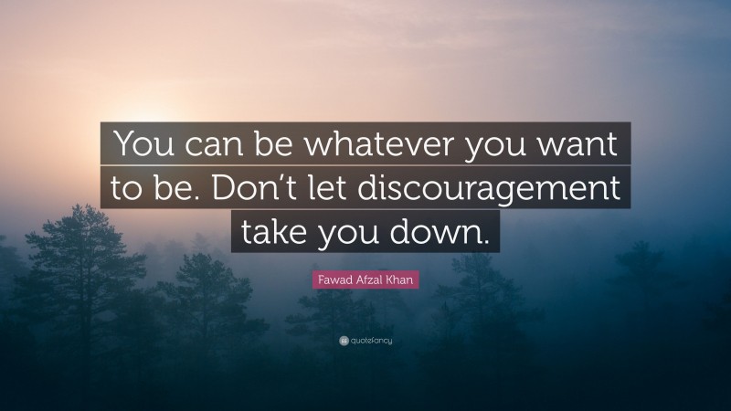 Fawad Afzal Khan Quote: “You can be whatever you want to be. Don’t let discouragement take you down.”