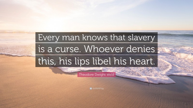 Theodore Dwight Weld Quote: “Every man knows that slavery is a curse. Whoever denies this, his lips libel his heart.”