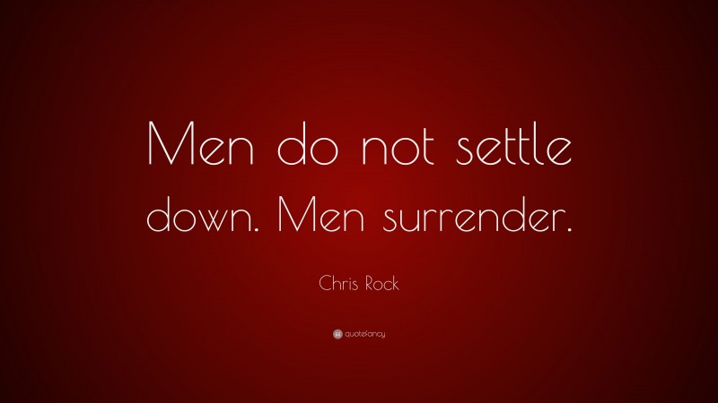 Chris Rock Quote: “Men do not settle down. Men surrender.”