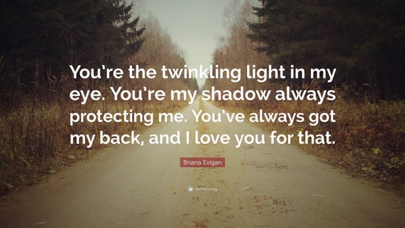 Briana Evigan Quote: “You’re the twinkling light in my eye. You’re my shadow always protecting me. You’ve always got my back, and I love you for that.”