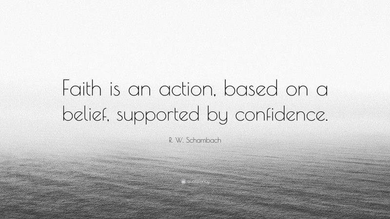 R. W. Schambach Quote: “Faith is an action, based on a belief, supported by confidence.”