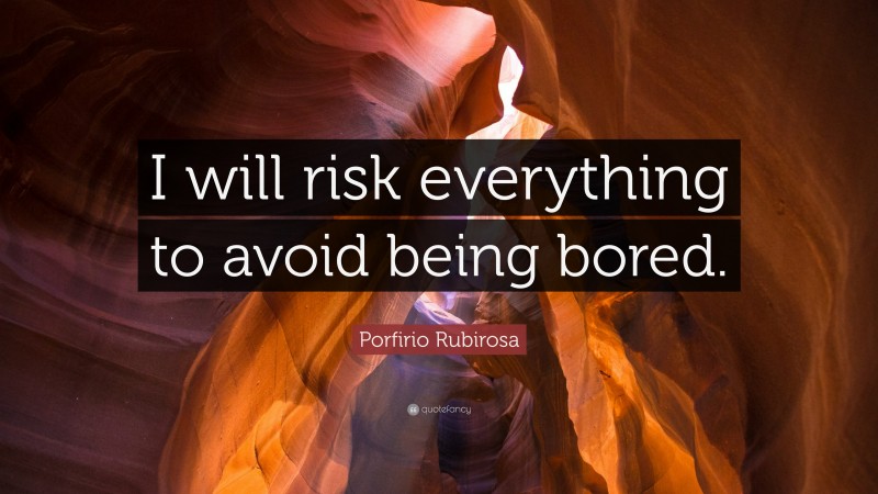 Porfirio Rubirosa Quote: “I will risk everything to avoid being bored.”