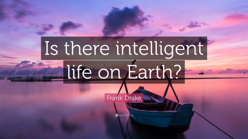 Frank Drake Quote: “Is there intelligent life on Earth?”