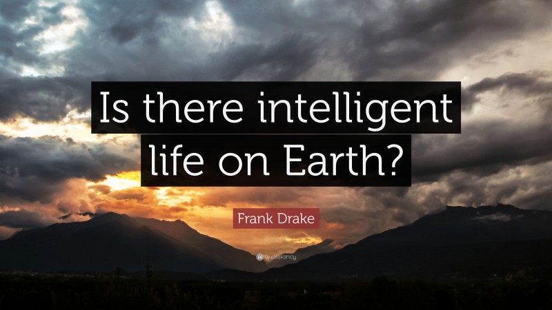 Frank Drake Quote: “Is there intelligent life on Earth?”