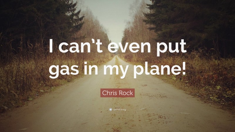 Chris Rock Quote: “I can’t even put gas in my plane!”