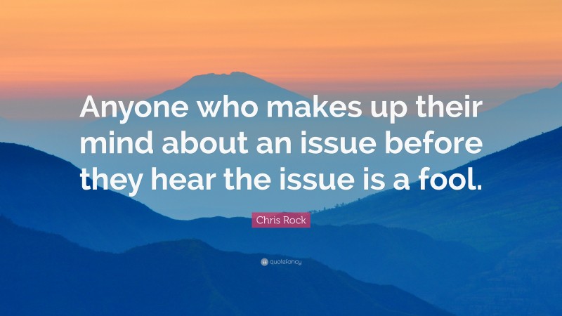Chris Rock Quote: “Anyone who makes up their mind about an issue before they hear the issue is a fool.”