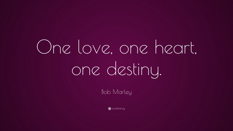 Bob Marley Quote: “One love, one heart, one destiny.”