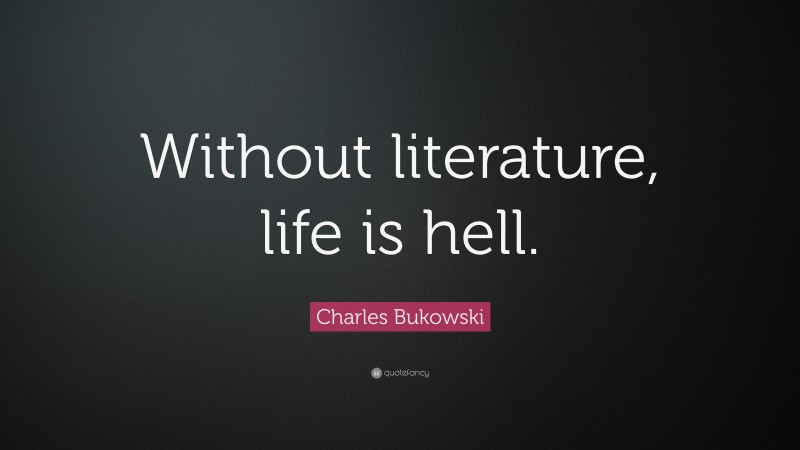 Charles Bukowski Quote: “Without literature, life is hell.”