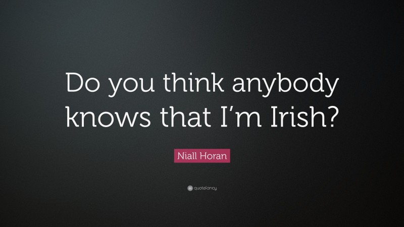 Niall Horan Quote: “Do you think anybody knows that I’m Irish?”