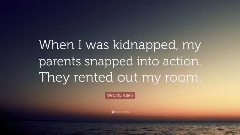 Woody Allen Quote: “When I was kidnapped, my parents snapped into action. They rented out my room.”