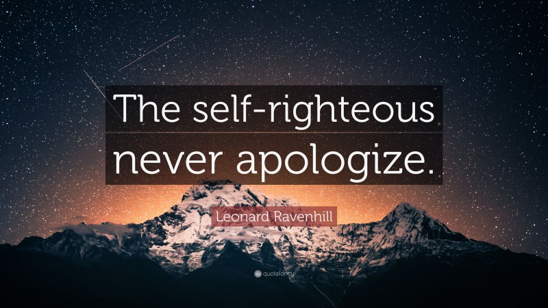 Leonard Ravenhill Quote: “The self-righteous never apologize.”