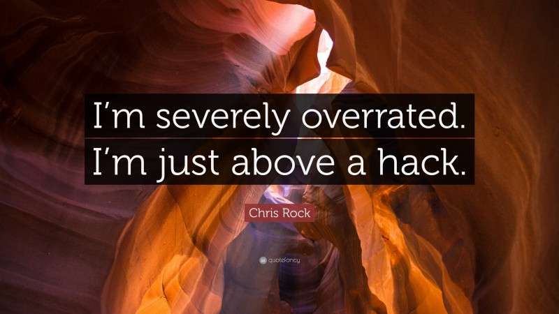 Chris Rock Quote: “I’m severely overrated. I’m just above a hack.”