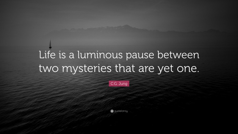 C.G. Jung Quote: “Life is a luminous pause between two mysteries that are yet one.”