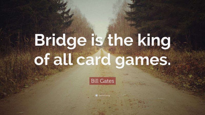 Bill Gates Quote: “Bridge is the king of all card games.”