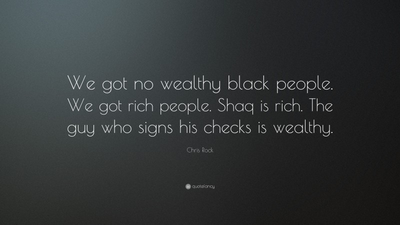 Chris Rock Quote: “We got no wealthy black people. We got rich people. Shaq is rich. The guy who signs his checks is wealthy.”