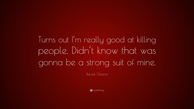 Barack Obama Quote: “Turns out I’m really good at killing people. Didn’t know that was gonna be a strong suit of mine.”