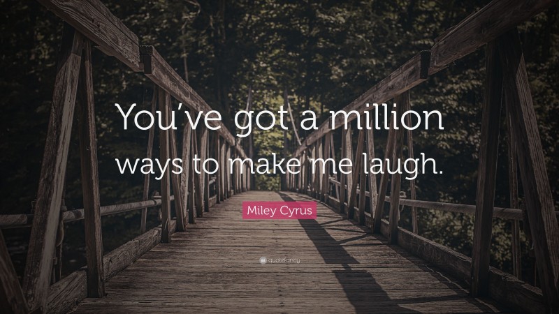 Miley Cyrus Quote: “You’ve got a million ways to make me laugh.”