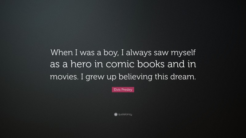 Elvis Presley Quote: “When I was a boy, I always saw myself as a hero in comic books and in movies. I grew up believing this dream.”