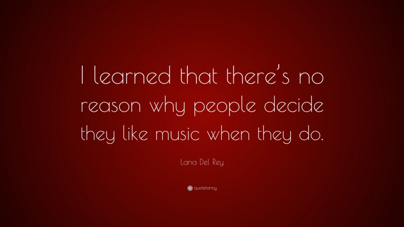 Lana Del Rey Quote: “I learned that there’s no reason why people decide they like music when they do.”