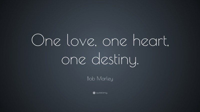 Bob Marley Quote: “One love, one heart, one destiny.”
