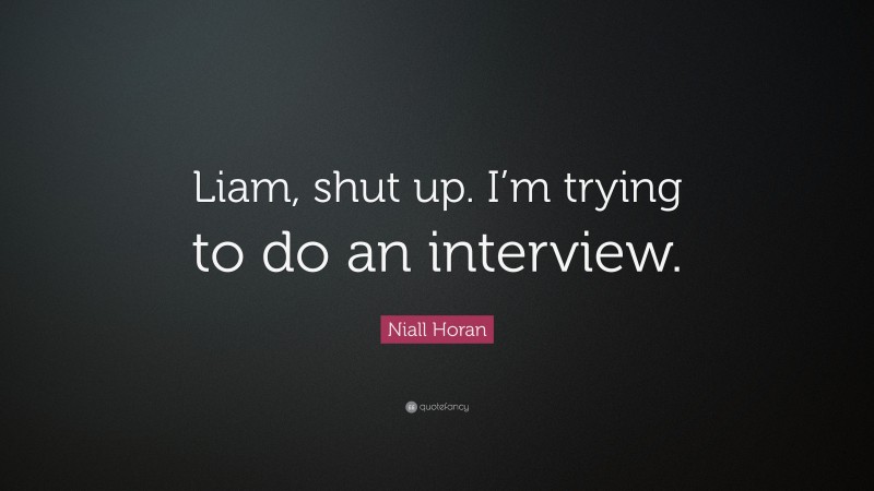 Niall Horan Quote: “Liam, shut up. I’m trying to do an interview.”