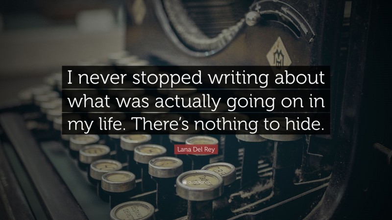 Lana Del Rey Quote: “I never stopped writing about what was actually going on in my life. There’s nothing to hide.”