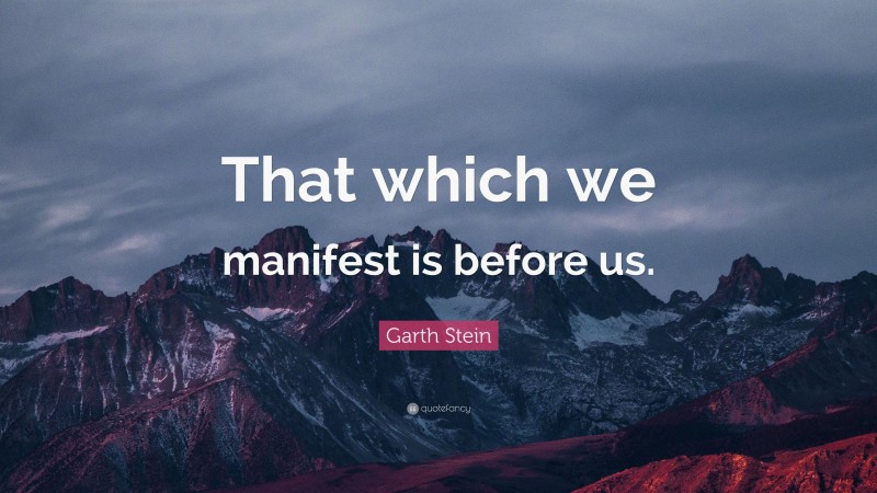 Garth Stein Quote: “That which we manifest is before us.”